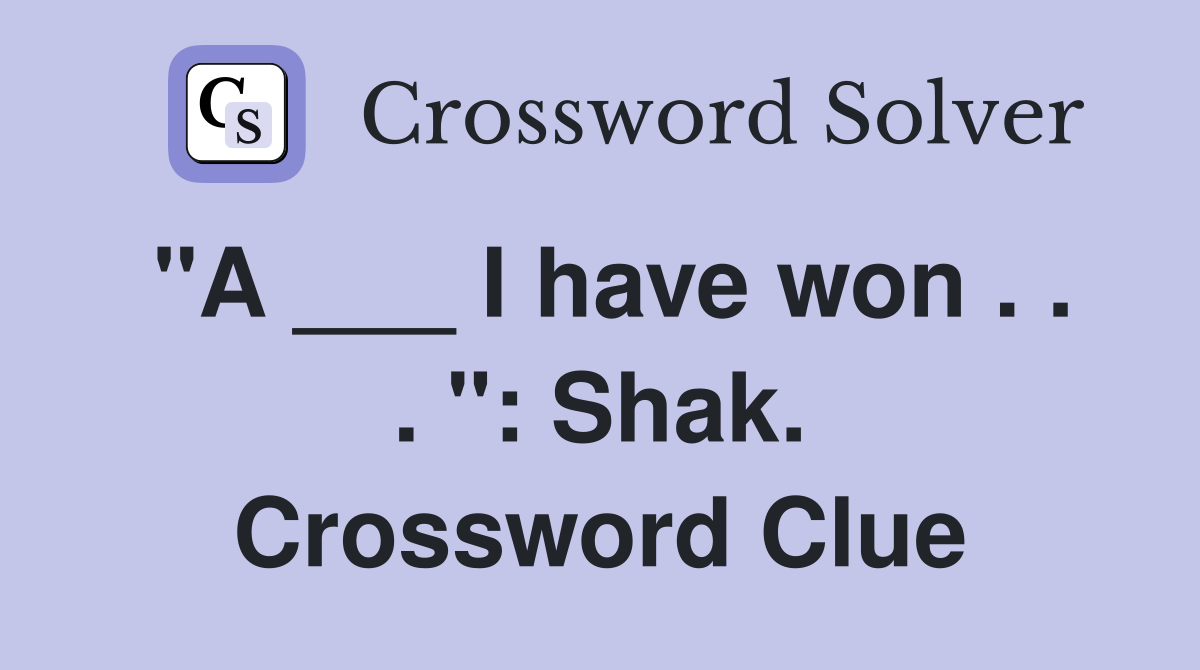 "A ___ I have won . . . ": Shak. Crossword Clue