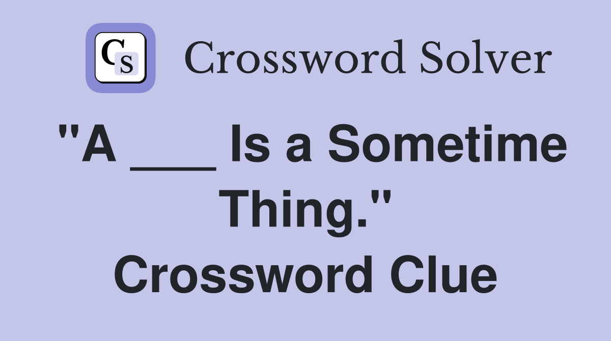 "A ___ Is a Sometime Thing." Crossword Clue