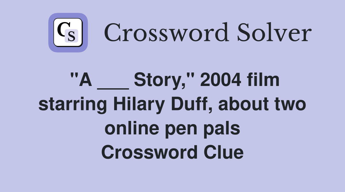 "A ___ Story," 2004 film starring Hilary Duff, about two online pen pals Crossword Clue