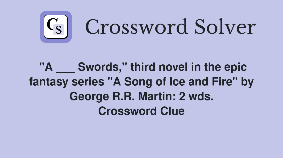 "A ___ Swords," third novel in the epic fantasy series "A Song of Ice and Fire" by George R.R. Martin: 2 wds. Crossword Clue
