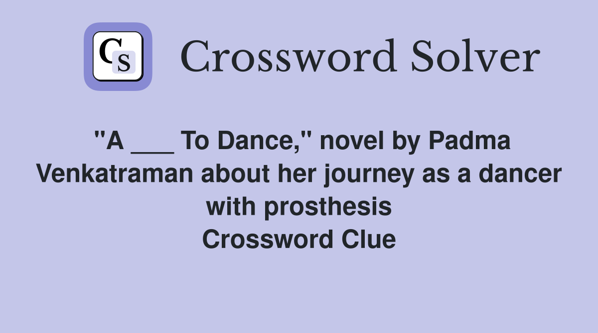 "A ___ To Dance," novel by Padma Venkatraman about her journey as a dancer with prosthesis Crossword Clue