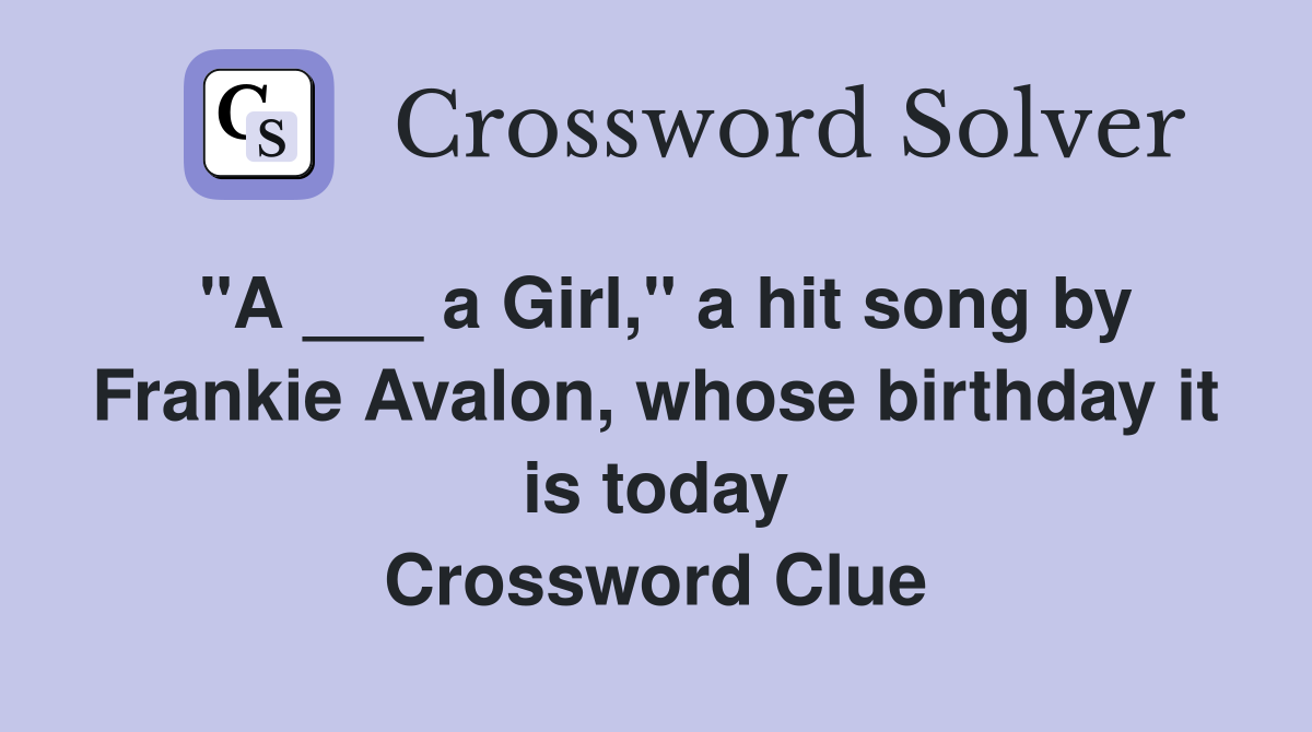 "A ___ a Girl," a hit song by Frankie Avalon, whose birthday it is today Crossword Clue