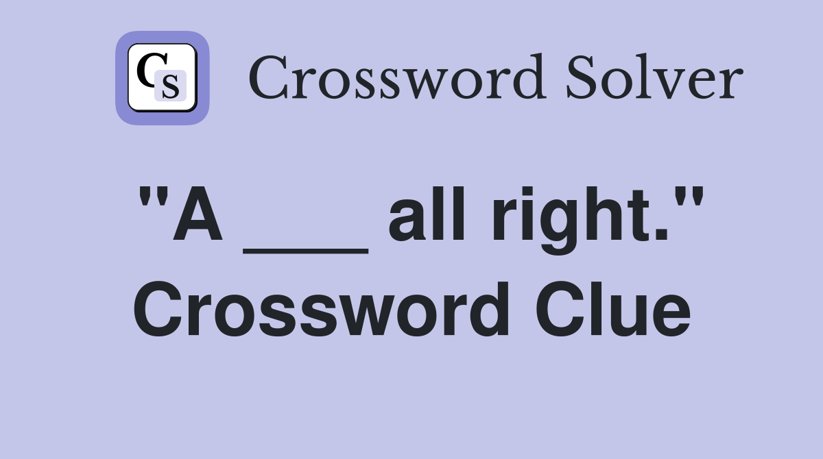 "A ___ all right." Crossword Clue