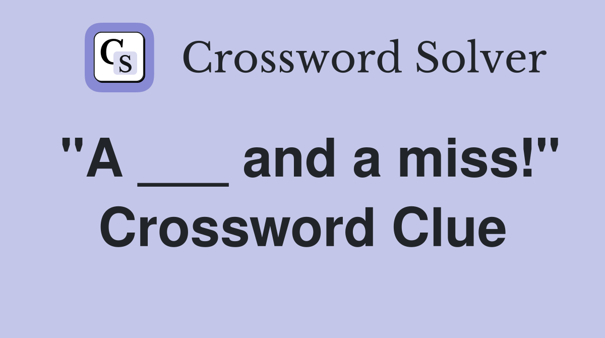 "A ___ and a miss!" Crossword Clue