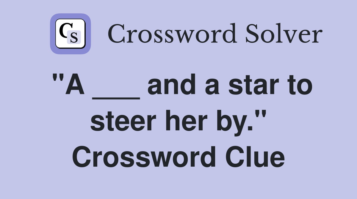 "A ___ and a star to steer her by." Crossword Clue