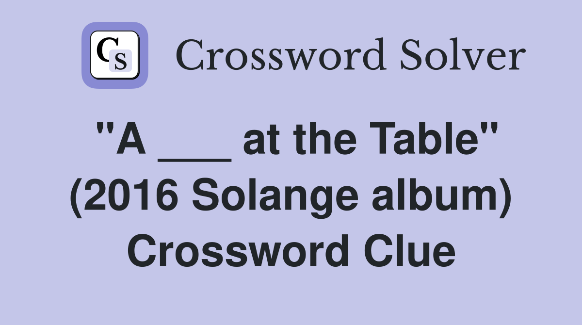 "A ___ at the Table" (2016 Solange album) Crossword Clue