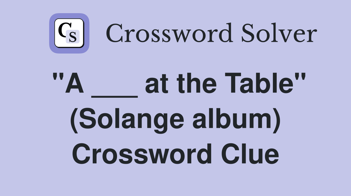 "A ___ at the Table" (Solange album) Crossword Clue