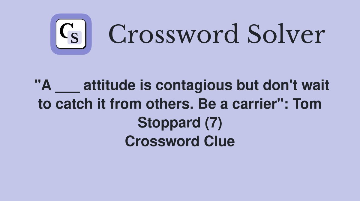 "A ___ attitude is contagious but don't wait to catch it from others. Be a carrier": Tom Stoppard (7) Crossword Clue