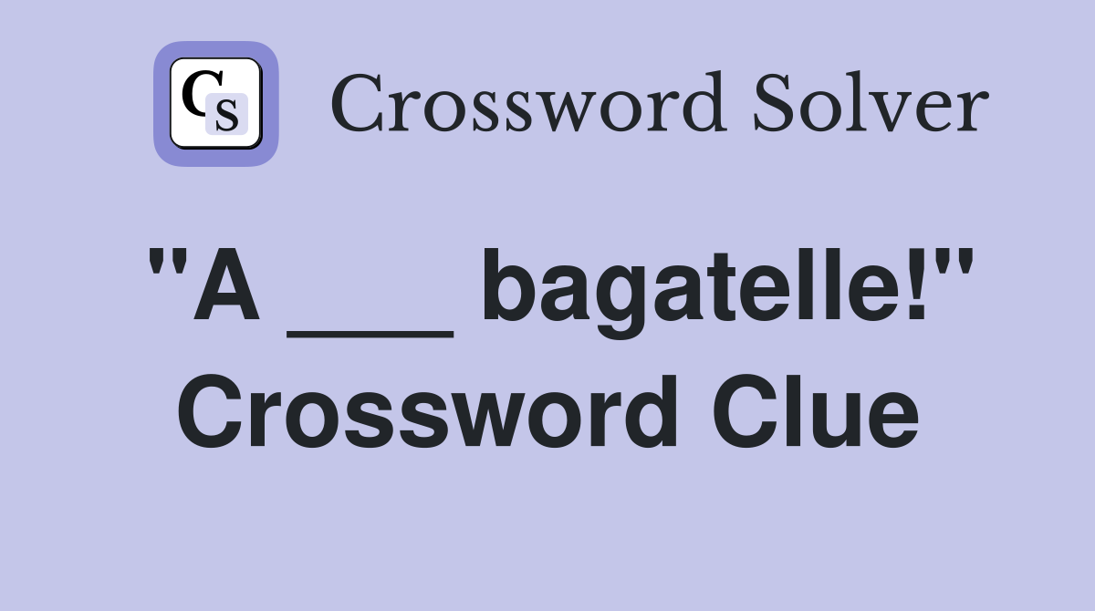 "A ___ bagatelle!" Crossword Clue