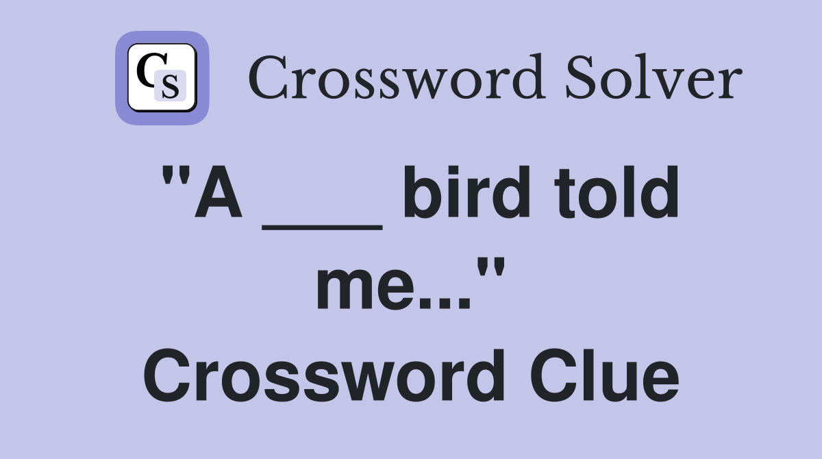 "A ___ bird told me..." Crossword Clue