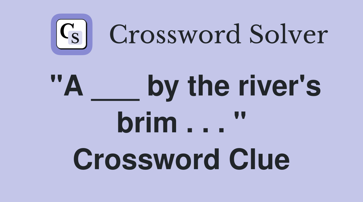 "A ___ by the river's brim . . . " Crossword Clue
