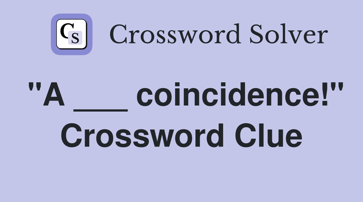 "A ___ coincidence!" Crossword Clue