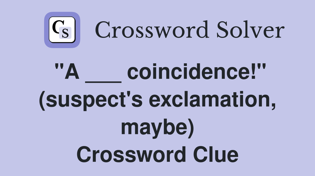 "A ___ coincidence!" (suspect's exclamation, maybe) Crossword Clue