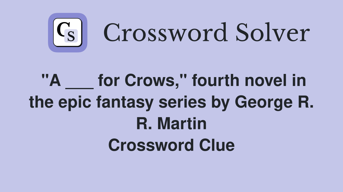 "A ___ for Crows," fourth novel in the epic fantasy series by George R. R. Martin Crossword Clue