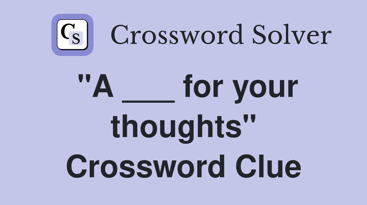 "A ___ for your thoughts" Crossword Clue