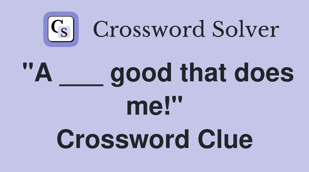 "A ___ good that does me!" Crossword Clue