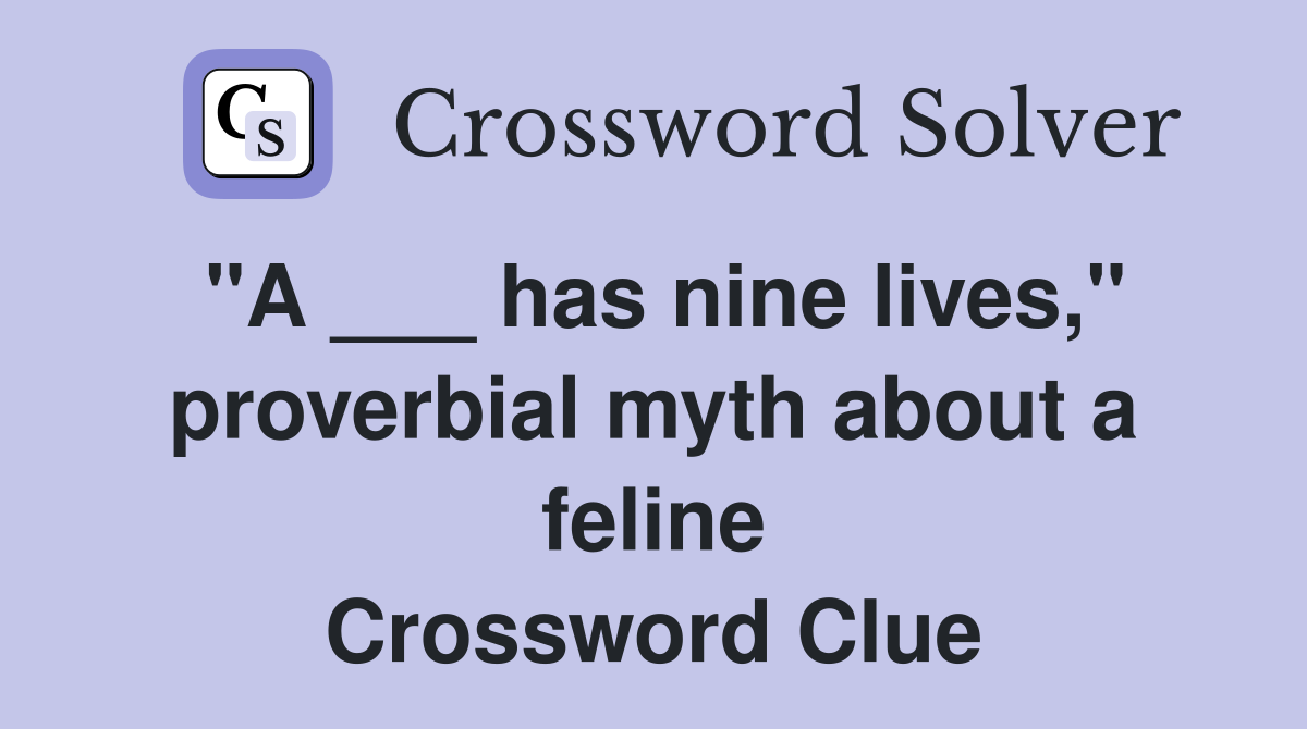 "A ___ has nine lives," proverbial myth about a feline Crossword Clue