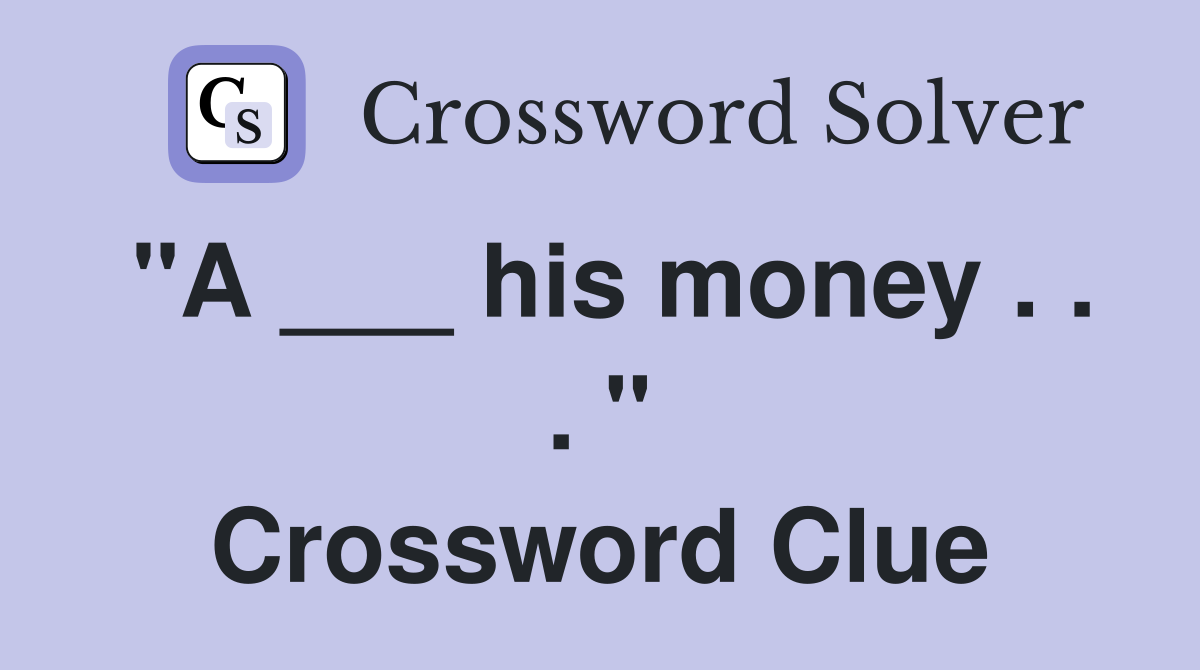 "A ___ his money . . . " Crossword Clue