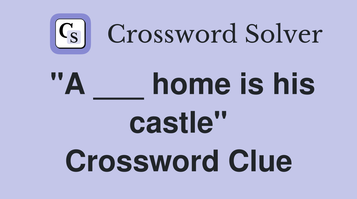"A ___ home is his castle" Crossword Clue