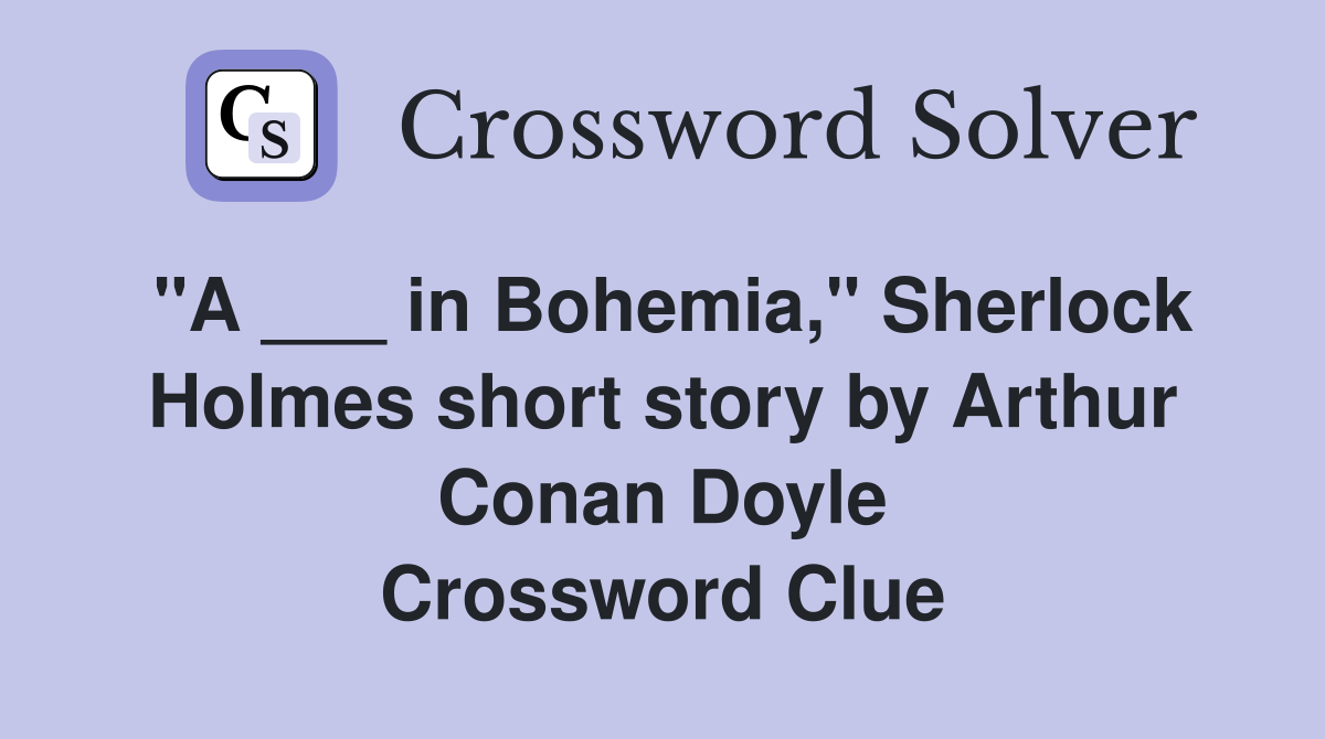 "A ___ in Bohemia," Sherlock Holmes short story by Arthur Conan Doyle Crossword Clue