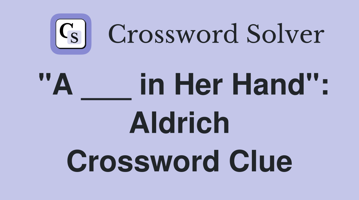 "A ___ in Her Hand": Aldrich Crossword Clue