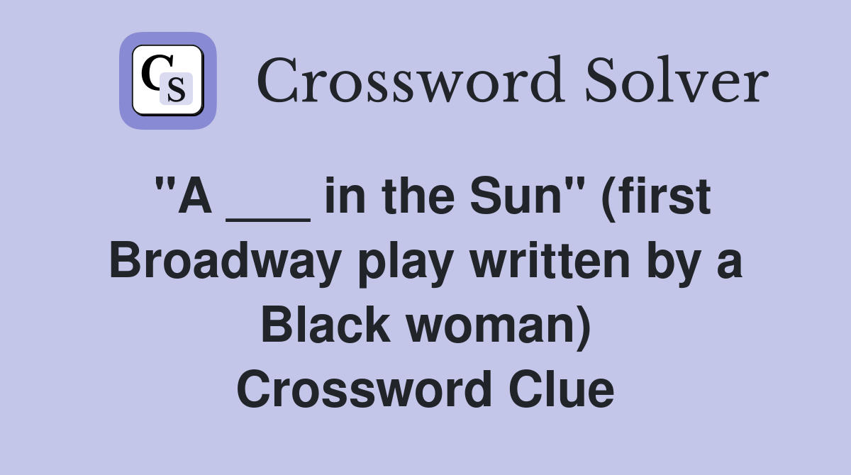 "A ___ in the Sun" (first Broadway play written by a Black woman) Crossword Clue