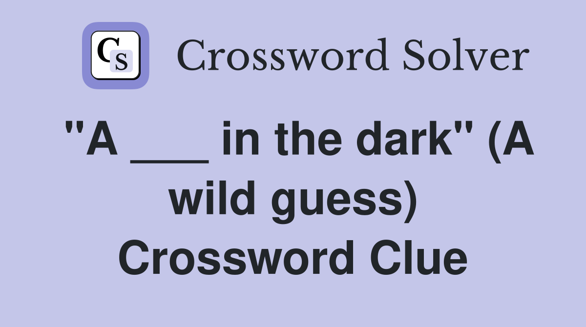 "A ___ in the dark" (A wild guess) Crossword Clue