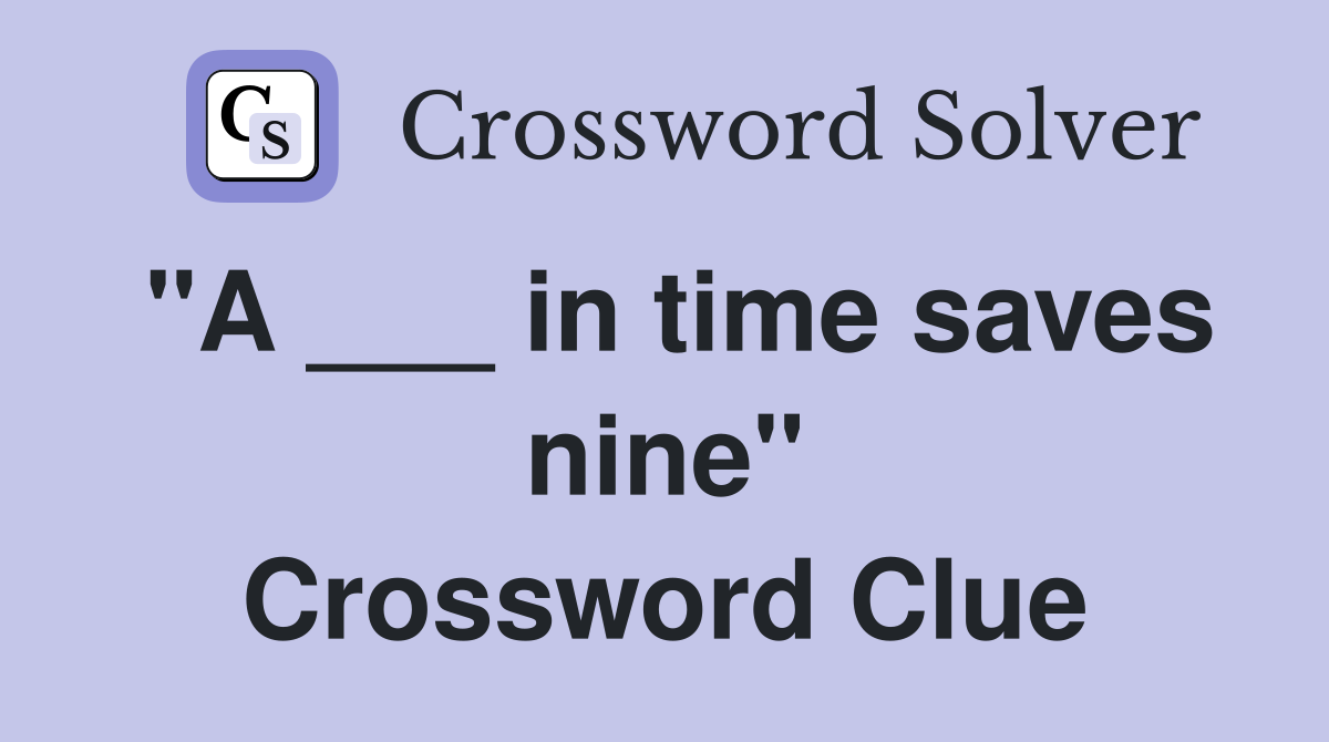 "A ___ in time saves nine" Crossword Clue
