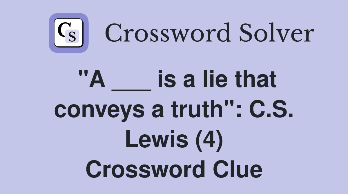 "A ___ is a lie that conveys a truth": C.S. Lewis (4) Crossword Clue