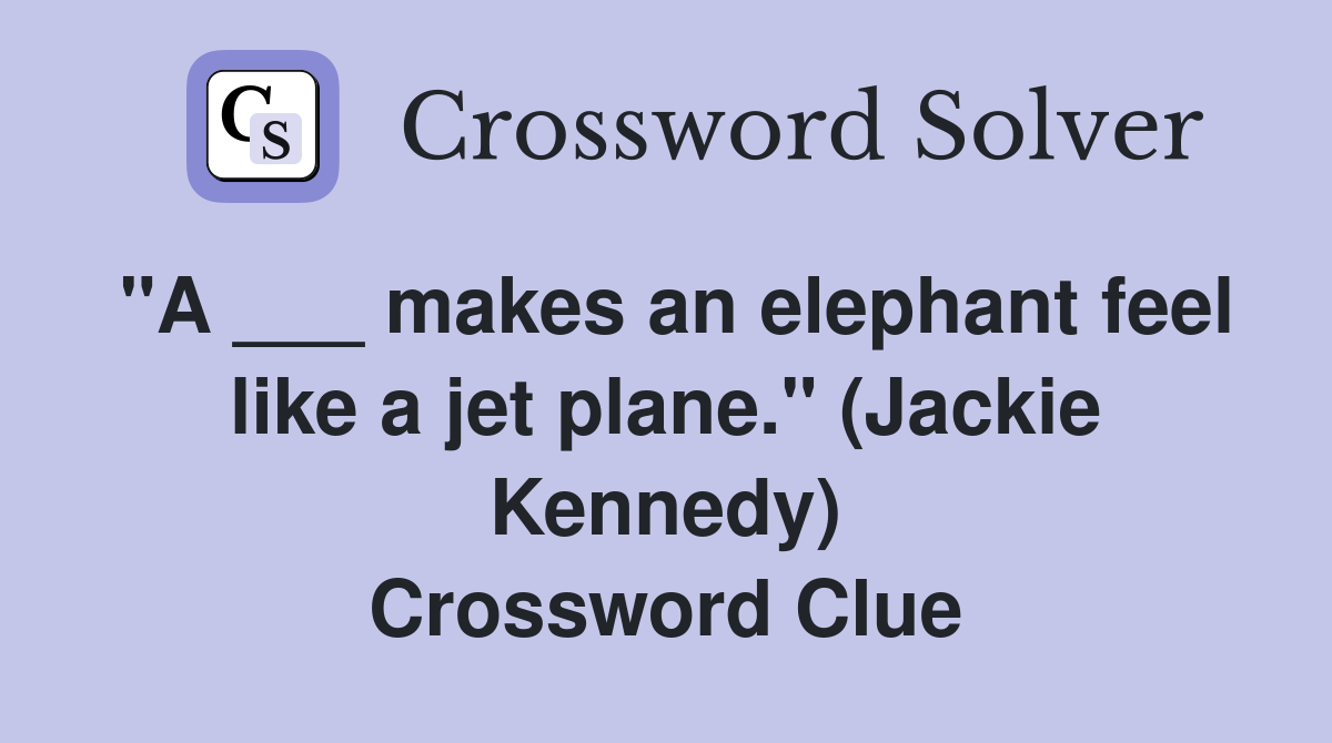 "A ___ makes an elephant feel like a jet plane." (Jackie Kennedy) Crossword Clue
