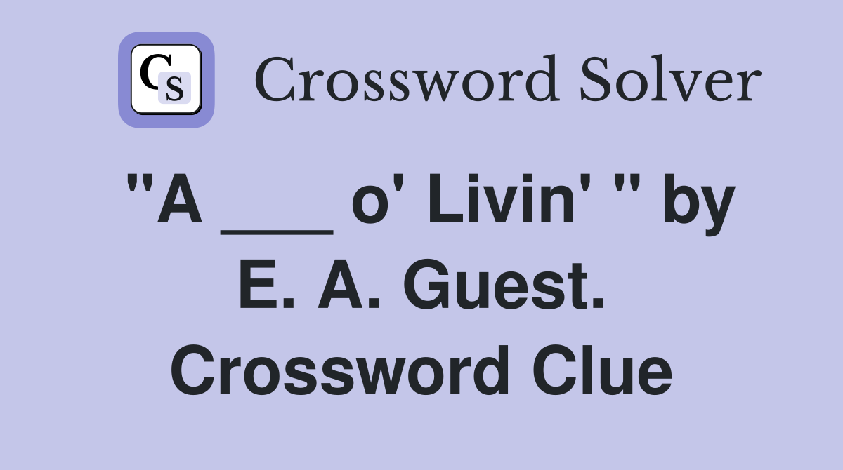 "A ___ o' Livin' " by E. A. Guest. Crossword Clue