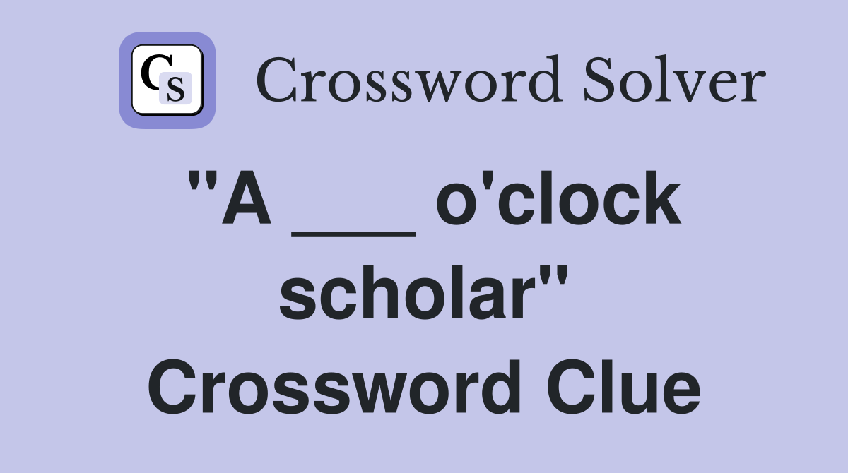 "A ___ o'clock scholar" Crossword Clue