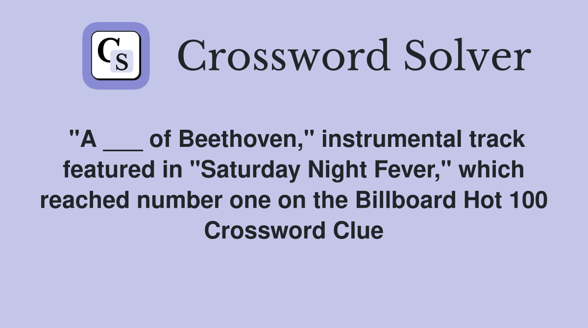 "A ___ of Beethoven," instrumental track featured in "Saturday Night Fever," which reached number one on the Billboard Hot 100 Crossword Clue