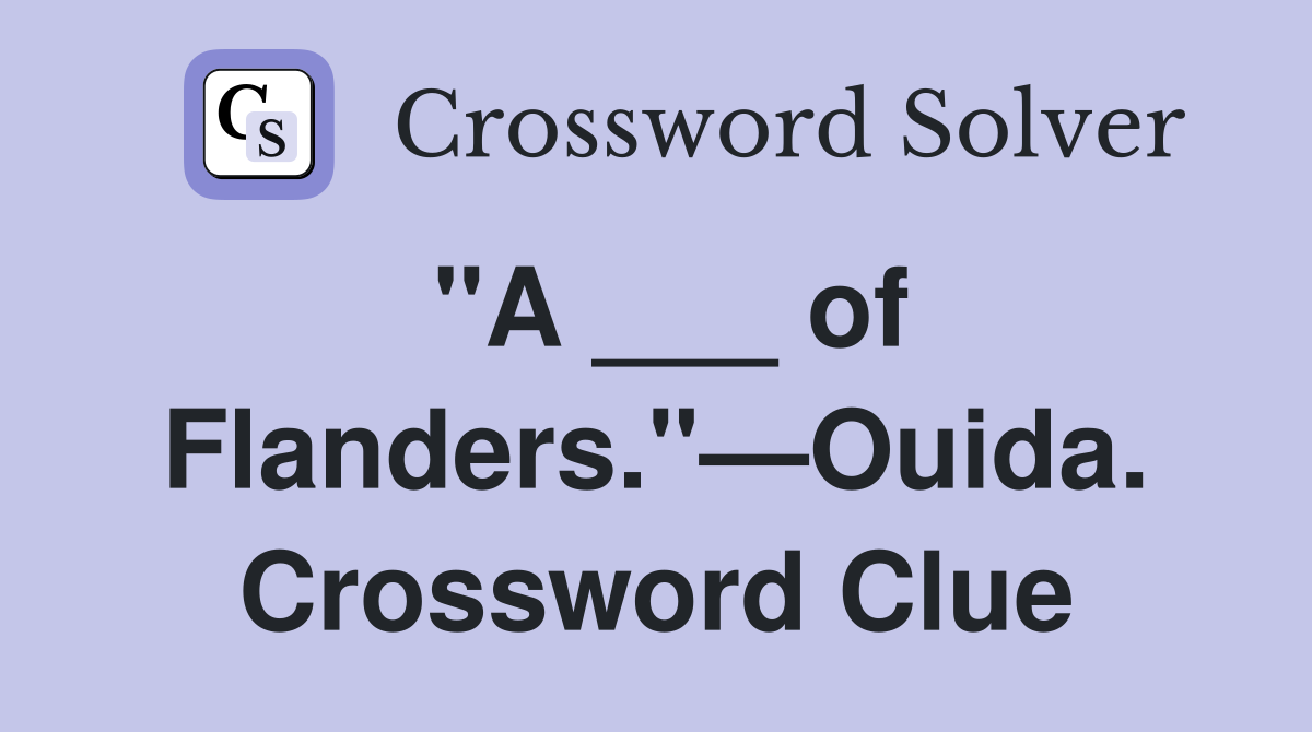 "A ___ of Flanders."—Ouida. Crossword Clue
