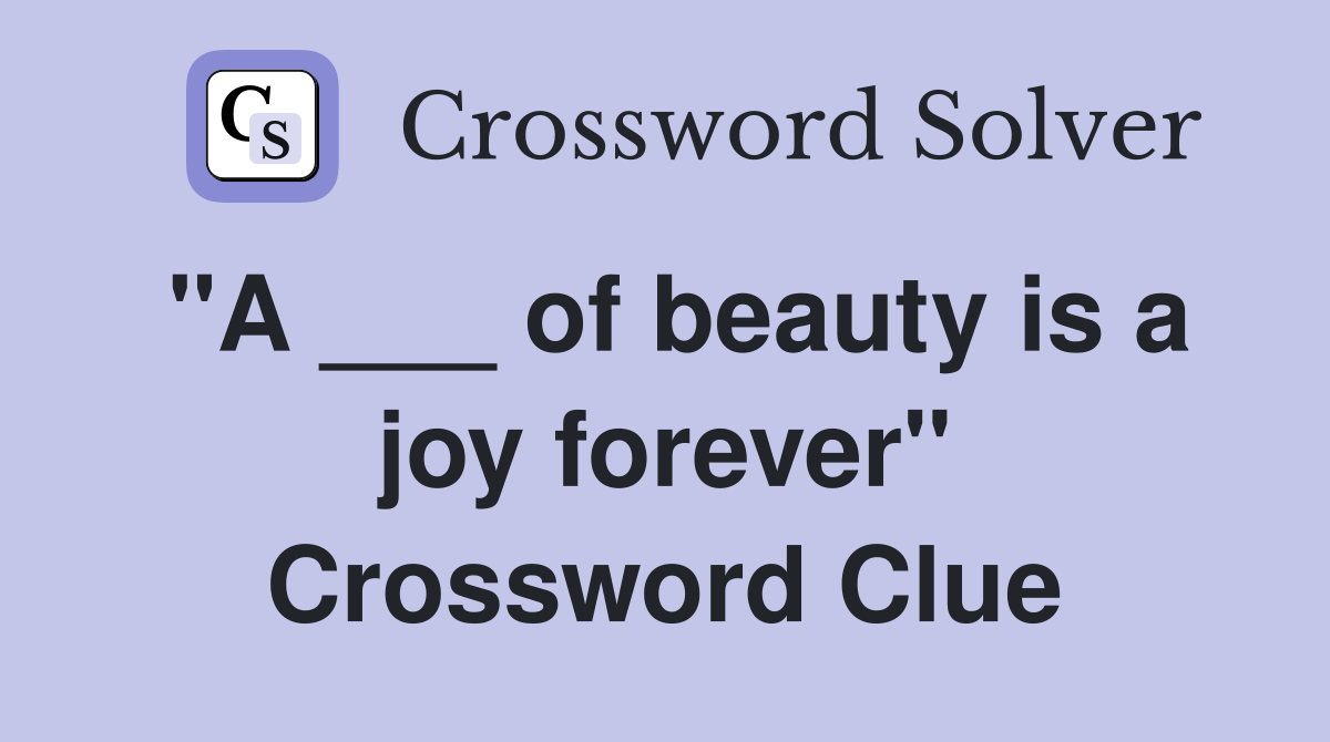 "A ___ of beauty is a joy forever" Crossword Clue