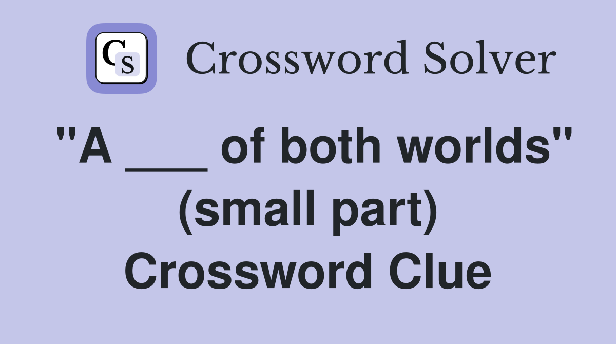 "A ___ of both worlds" (small part) Crossword Clue