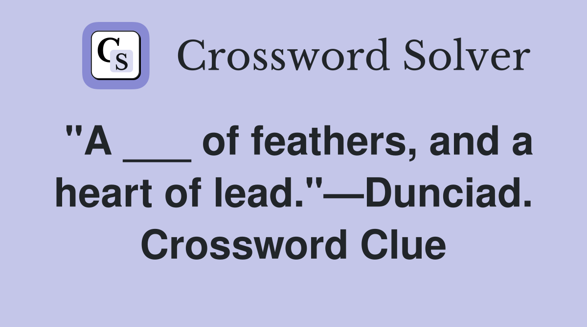 "A ___ of feathers, and a heart of lead."—Dunciad. Crossword Clue