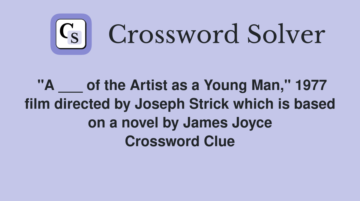 "A ___ of the Artist as a Young Man," 1977 film directed by Joseph Strick which is based on a novel by James Joyce Crossword Clue