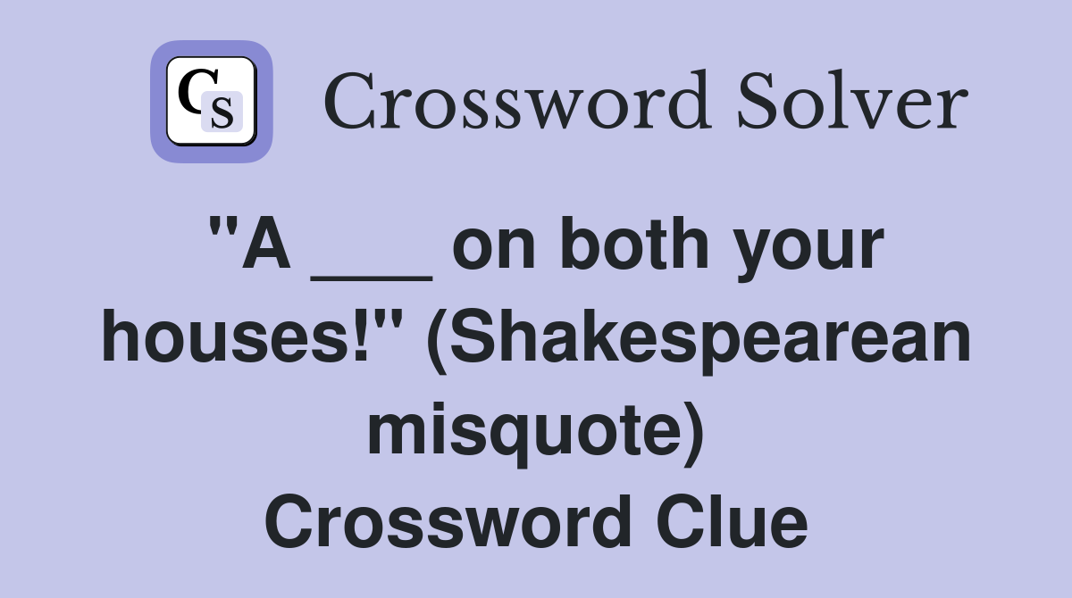 "A ___ on both your houses!" (Shakespearean misquote) Crossword Clue