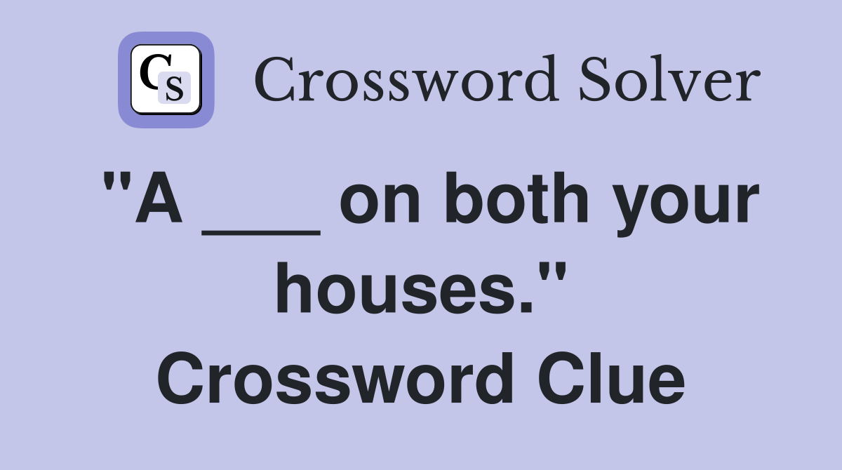 "A ___ on both your houses." Crossword Clue