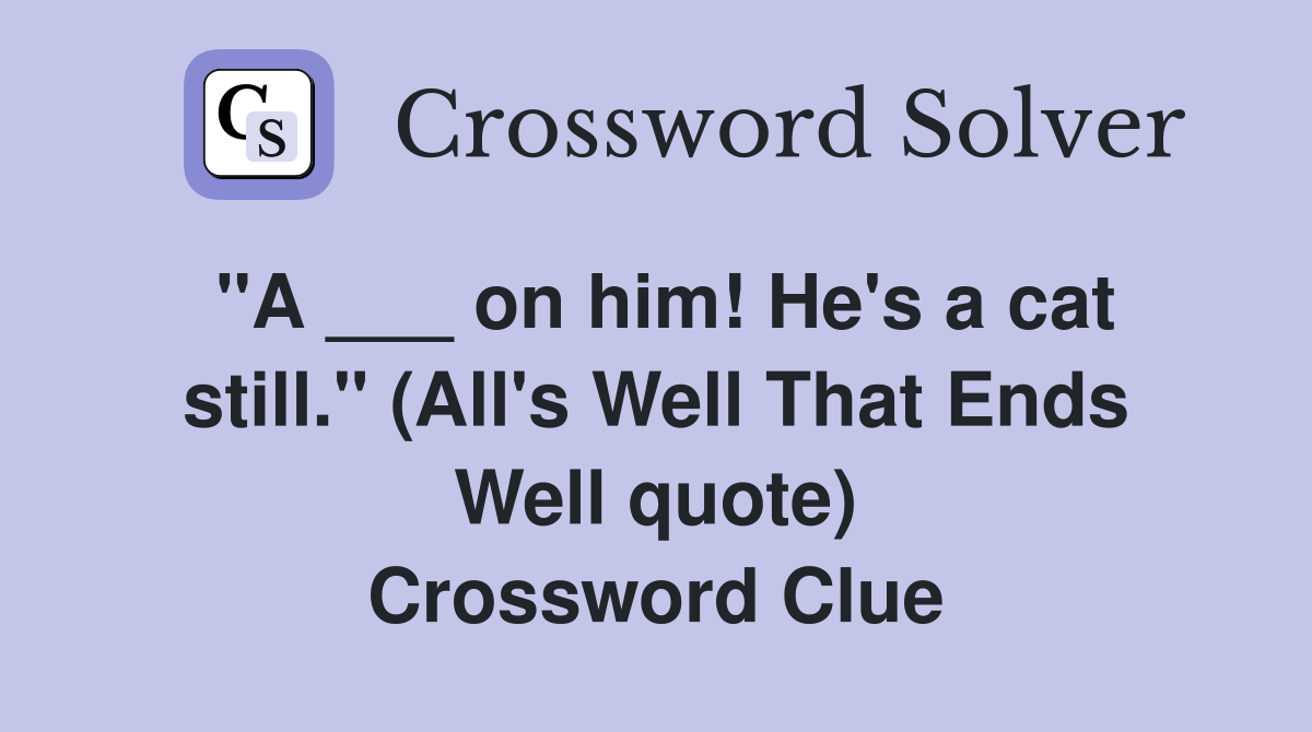 "A ___ on him! He's a cat still." (All's Well That Ends Well quote) Crossword Clue