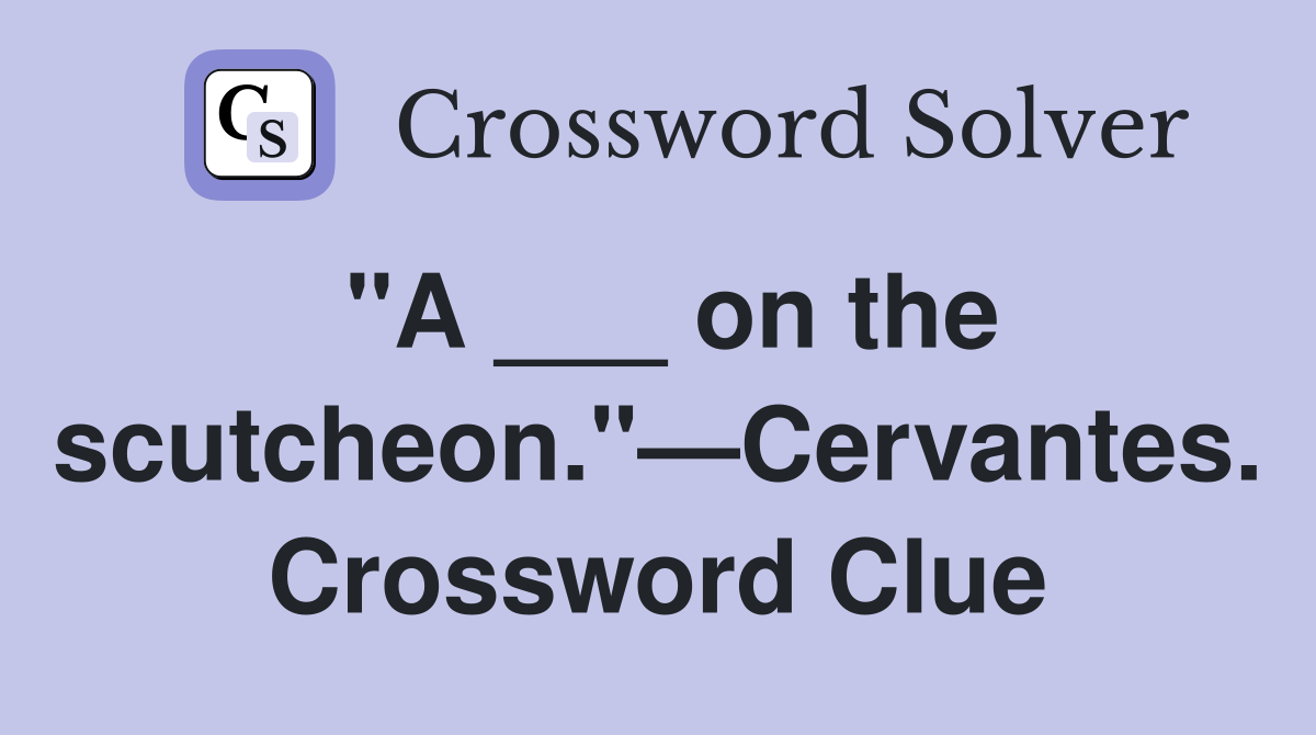 "A ___ on the scutcheon."—Cervantes. Crossword Clue