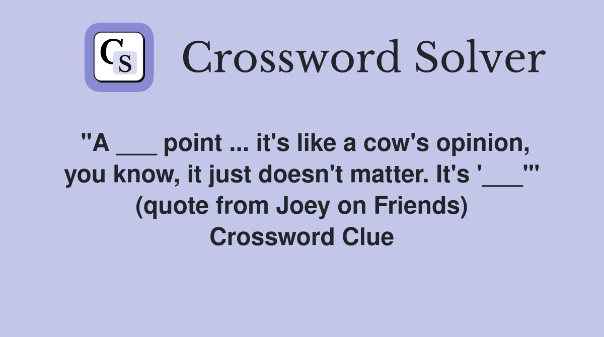 "A ___ point ... it's like a cow's opinion, you know, it just doesn't matter. It's '___'" (quote from Joey on Friends) Crossword Clue