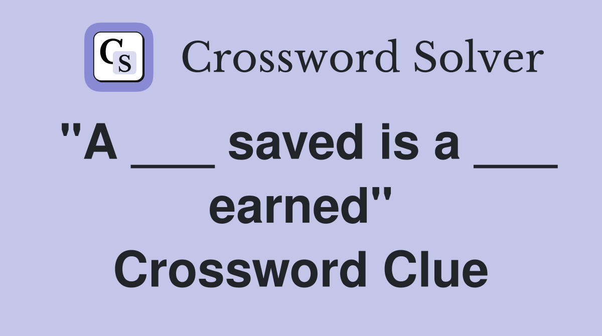 "A ___ saved is a ___ earned" Crossword Clue