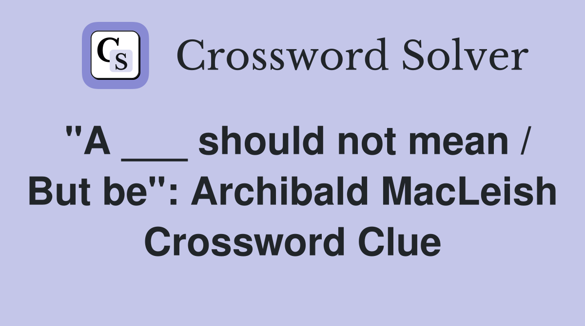 "A ___ should not mean / But be": Archibald MacLeish Crossword Clue