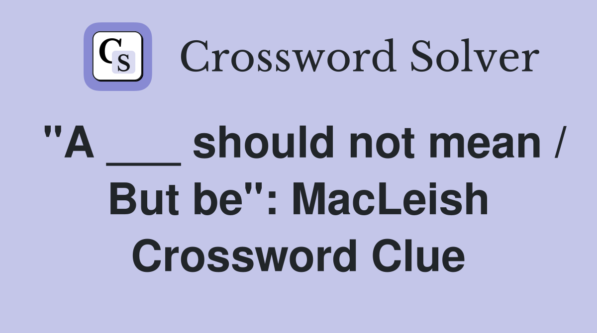 "A ___ should not mean / But be": MacLeish Crossword Clue