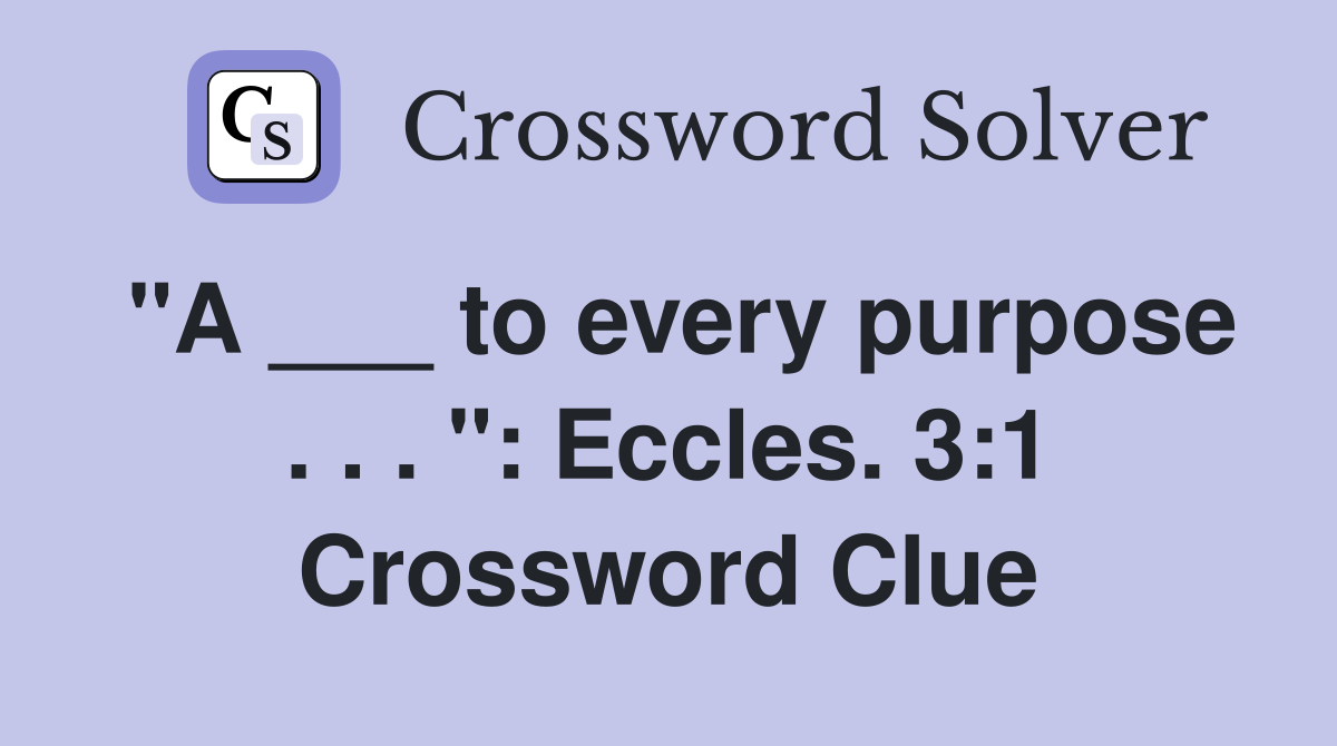 "A ___ to every purpose . . . ": Eccles. 3:1 Crossword Clue