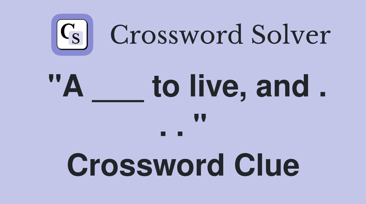 "A ___ to live, and . . . " Crossword Clue