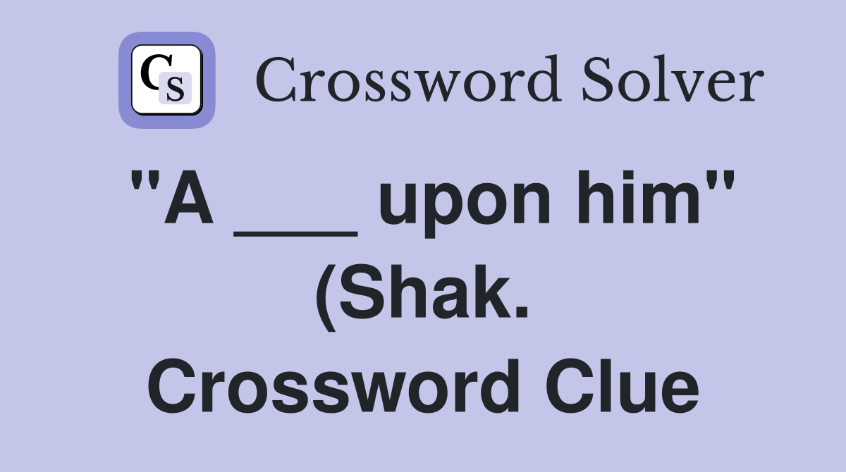 quot A upon him quot (Shak ) Crossword Clue Answers Crossword Solver quot A upon him quot (Shak ) Crossword Clue Answers Crossword Solver