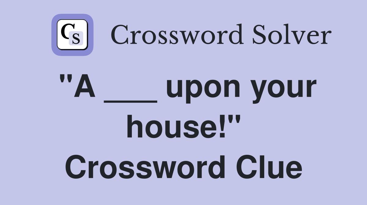 "A ___ upon your house!" Crossword Clue